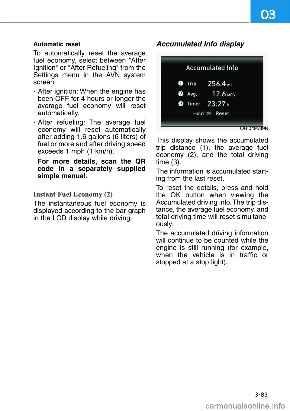 HYUNDAI GENESIS G90 2020  Owners Manual 3-83
03
Automatic reset
To automatically reset the average
fuel economy, select between "After
Ignition" or "After Refueling" from the
Settings menu in the AVN system
screen 
- After i
