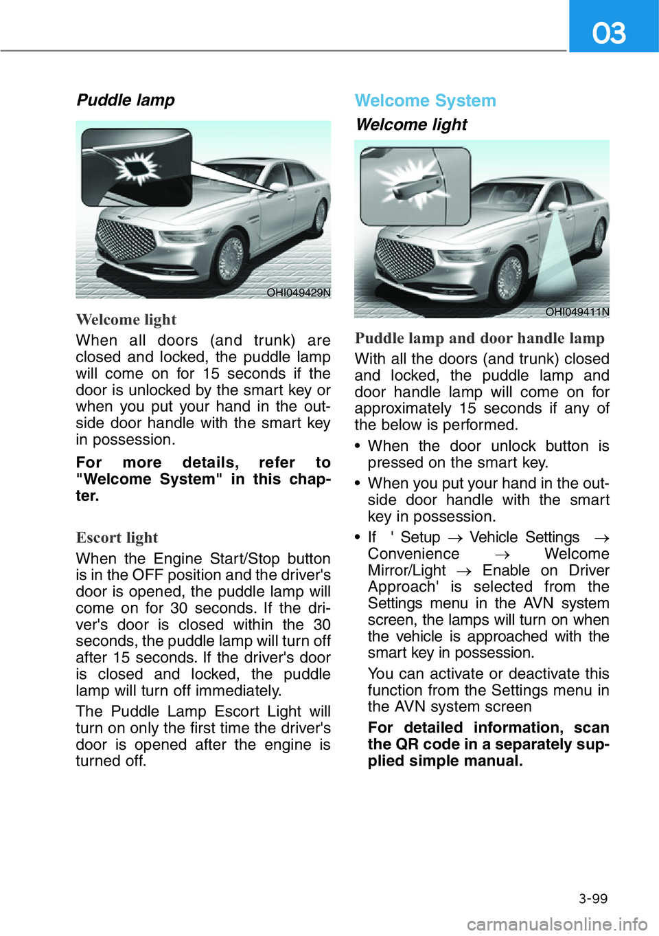 HYUNDAI GENESIS G90 2020  Owners Manual 3-99
03
Puddle lamp
Welcome light
When all doors (and trunk) are
closed and locked, the puddle lamp
will come on for 15 seconds if the
door is unlocked by the smart key or
when you put your hand in th