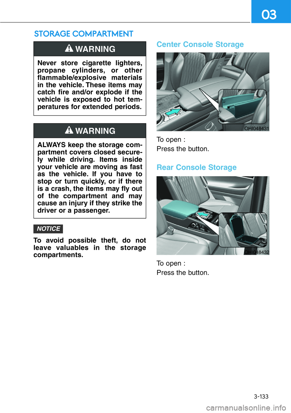 HYUNDAI GENESIS G90 2020  Owners Manual 3-133
03
To avoid possible theft, do not
leave valuables in the storage
compartments.
Center Console Storage
To open :
Press the button.
Rear Console Storage
To open :
Press the button.
NOTICE
STORAGE
