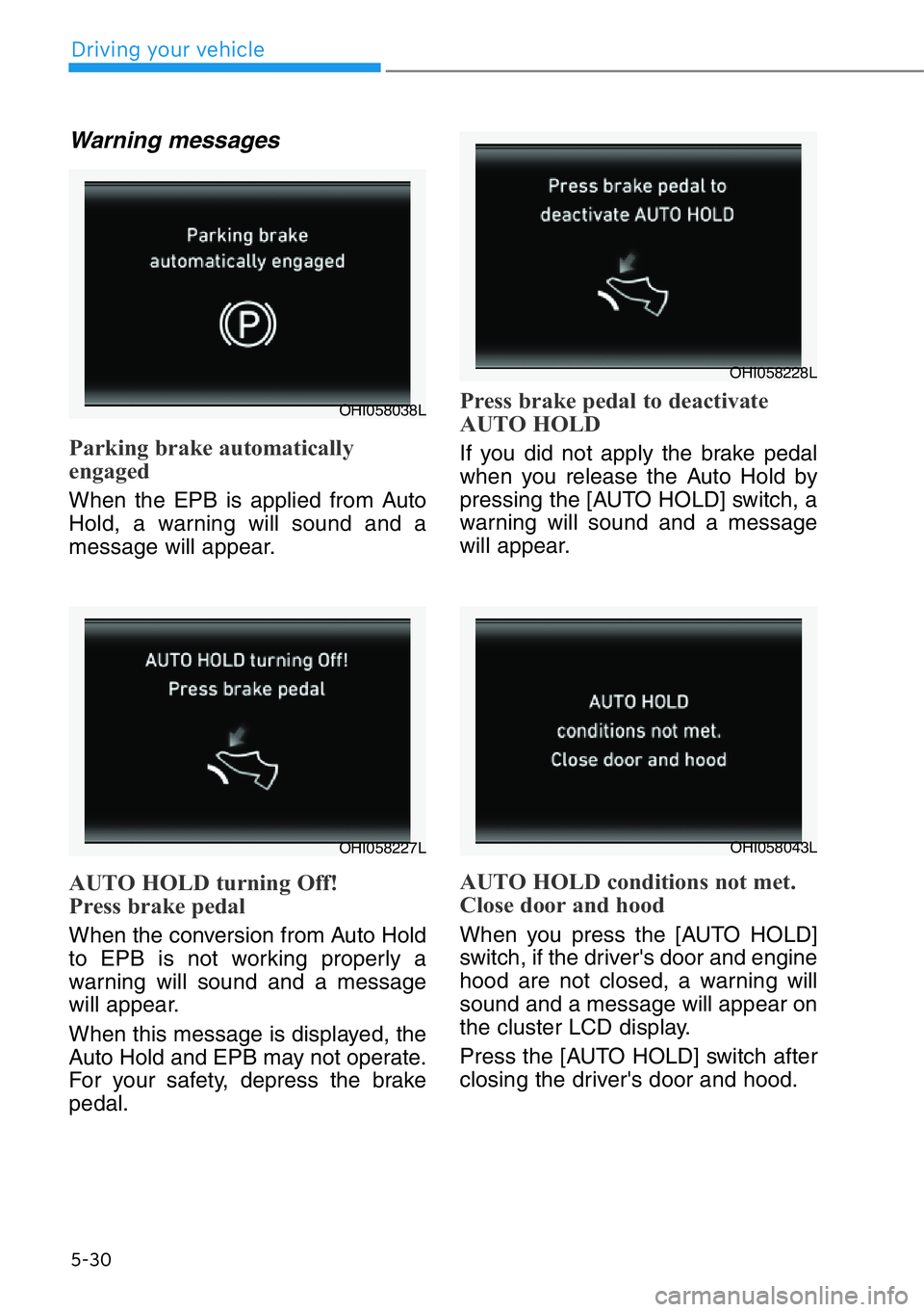 HYUNDAI GENESIS G90 2020  Owners Manual 5-30
Driving your vehicle
Warning messages
Parking brake automatically
engaged
When the EPB is applied from Auto
Hold, a warning will sound and a
message will appear.
AUTO HOLD turning Off!
Press brak