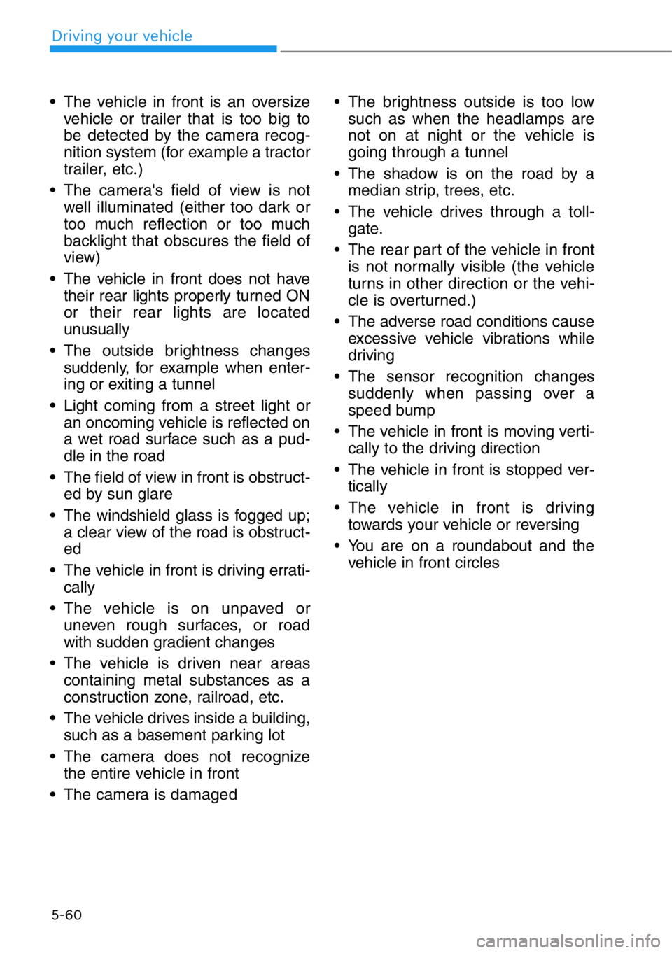 HYUNDAI GENESIS G90 2020  Owners Manual 5-60
Driving your vehicle
• The vehicle in front is an oversize
vehicle or trailer that is too big to
be detected by the camera recog-
nition system (for example a tractor
trailer, etc.)
• The cam