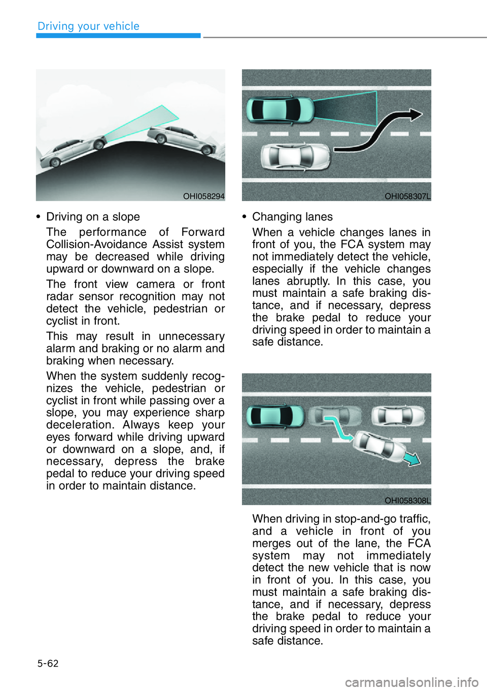 HYUNDAI GENESIS G90 2020  Owners Manual 5-62
Driving your vehicle
• Driving on a slope
The performance of Forward
Collision-Avoidance Assist system
may be decreased while driving
upward or downward on a slope.
The front view camera or fro