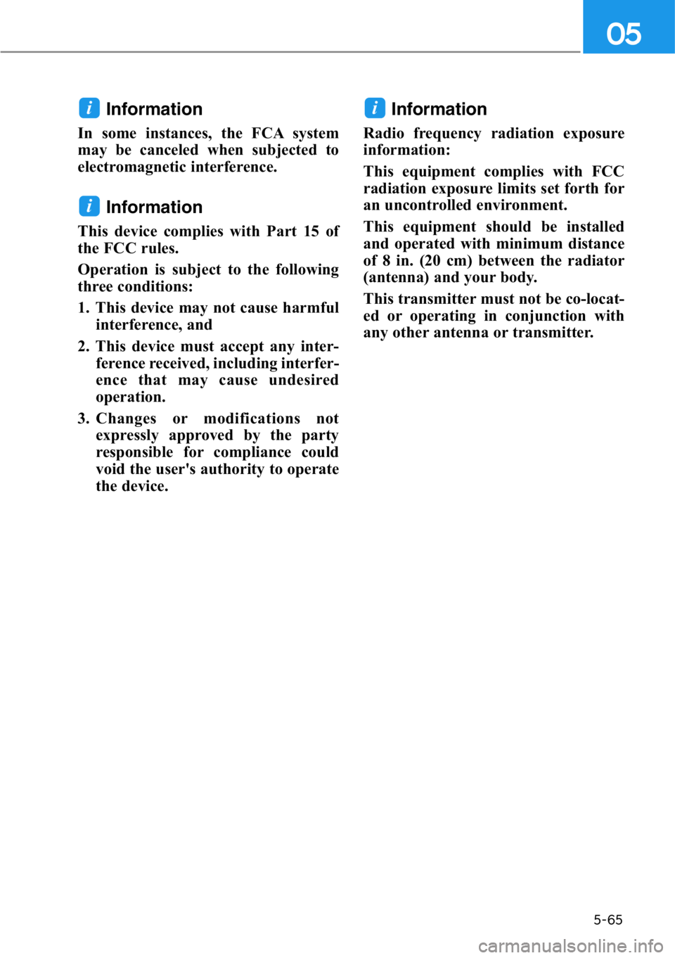 HYUNDAI GENESIS G90 2020  Owners Manual 5-65
05
Information 
In some instances, the FCA system
may be canceled when subjected to
electromagnetic interference.
Information
This device complies with Part 15 of
the FCC rules. 
Operation is sub