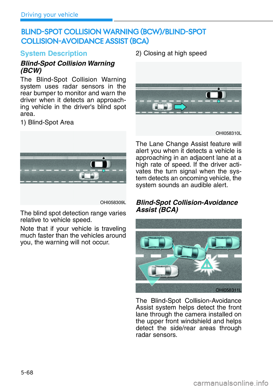 HYUNDAI GENESIS G90 2020  Owners Manual 5-68
Driving your vehicle
System Description
Blind-Spot Collision Warning
(BCW)
The Blind-Spot Collision Warning
system uses radar sensors in the
rear bumper to monitor and warn the
driver when it det