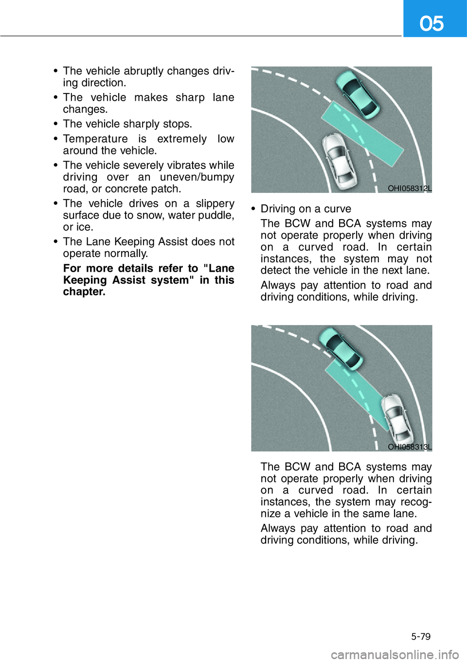 HYUNDAI GENESIS G90 2020  Owners Manual 5-79
05
• The vehicle abruptly changes driv-
ing direction.
• The vehicle makes sharp lane
changes.
• The vehicle sharply stops.
• Temperature is extremely low
around the vehicle.
• The vehi