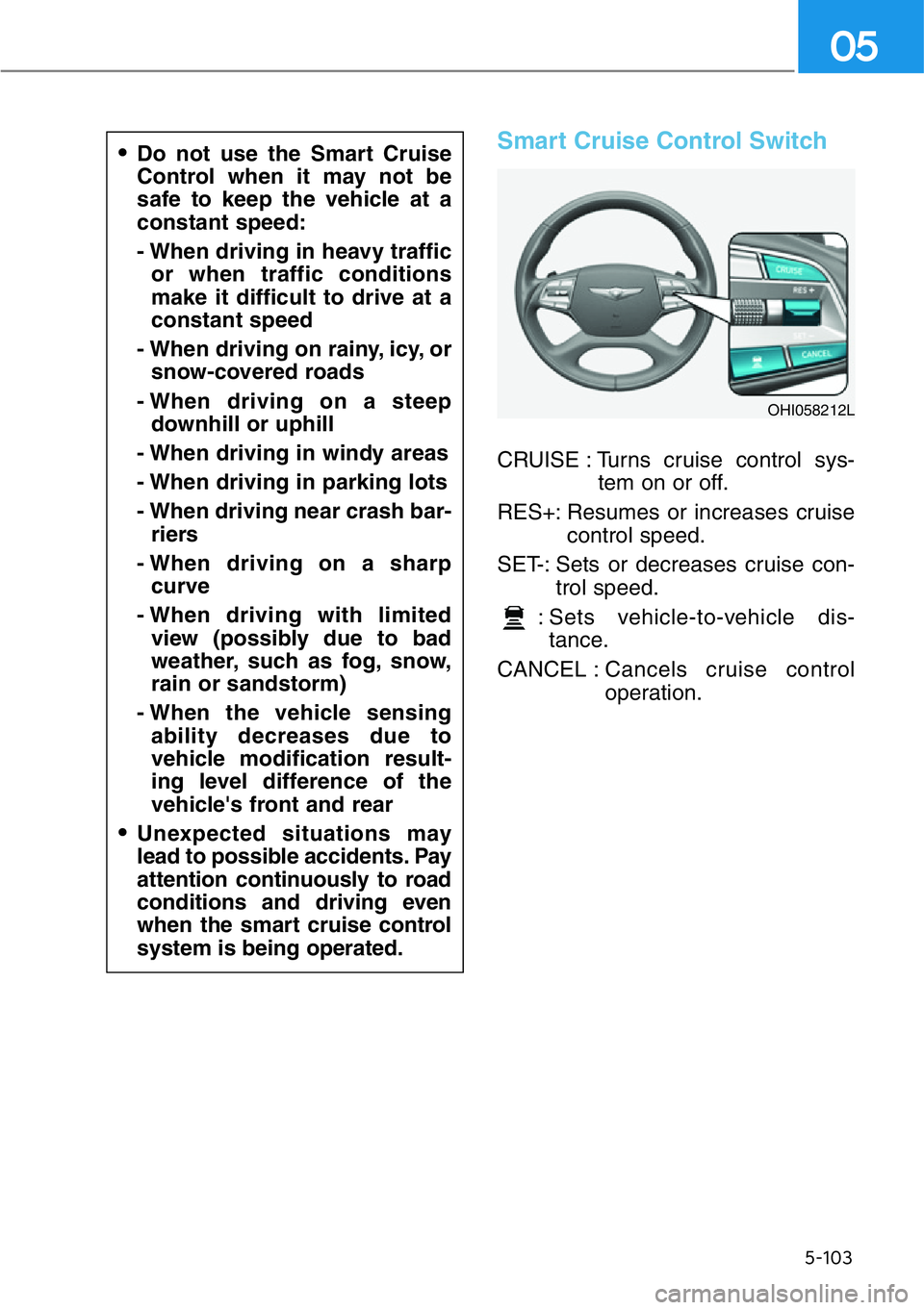 HYUNDAI GENESIS G90 2020  Owners Manual 5-103
05
Smart Cruise Control Switch
CRUISE : Turns cruise control sys-
tem on or off.
RES+: Resumes or increases cruise
control speed.
SET-: Sets or decreases cruise con-
trol speed.
: Sets vehicle-t