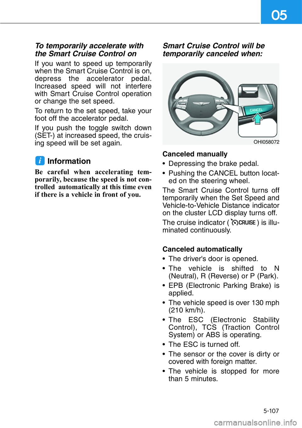 HYUNDAI GENESIS G90 2020  Owners Manual 5-107
05
To temporarily accelerate with
the Smart Cruise Control on
If you want to speed up temporarily
when the Smart Cruise Control is on,
depress the accelerator pedal.
Increased speed will not int