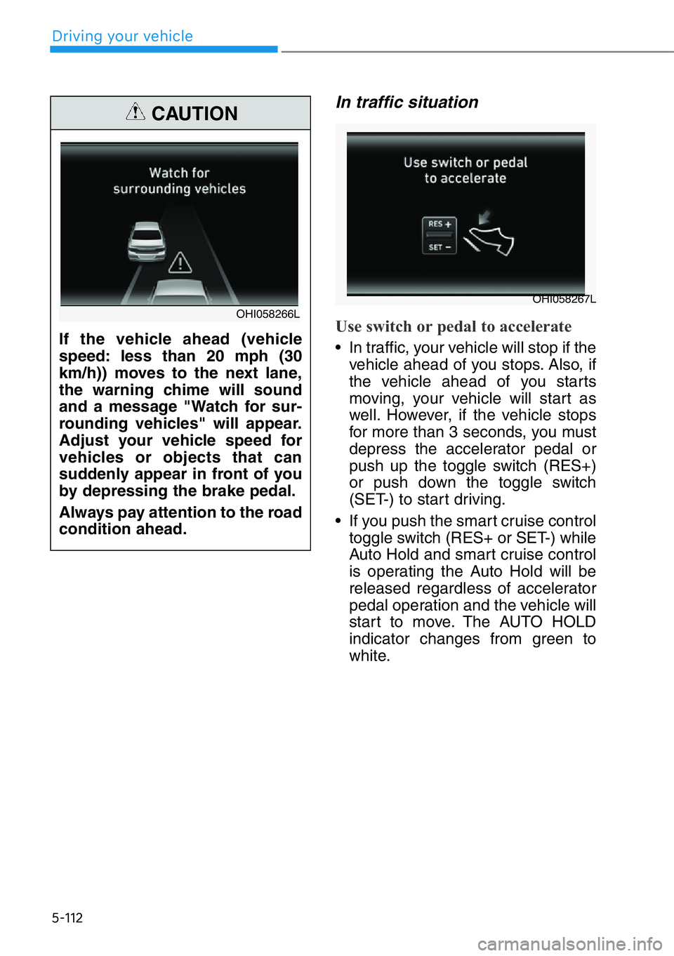 HYUNDAI GENESIS G90 2020  Owners Manual 5-112
Driving your vehicle
In traffic situation
Use switch or pedal to accelerate
• In traffic, your vehicle will stop if the
vehicle ahead of you stops. Also, if
the vehicle ahead of you starts
mov