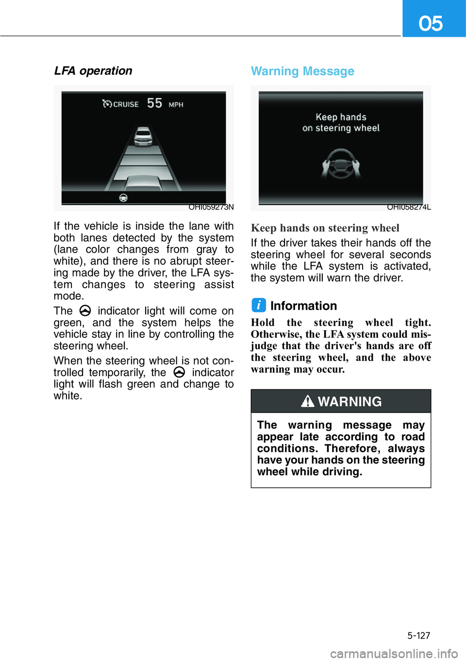 HYUNDAI GENESIS G90 2020  Owners Manual 5-127
05
LFA operation
If the vehicle is inside the lane with
both lanes detected by the system
(lane color changes from gray to
white), and there is no abrupt steer-
ing made by the driver, the LFA s