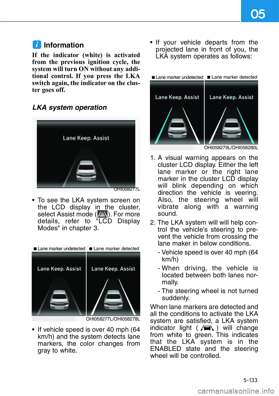 HYUNDAI GENESIS G90 2020  Owners Manual 5-133
05
Information 
If the indicator (white) is activated
from the previous ignition cycle, the
system will turn ON without any addi-
tional control. If you press the LKA
switch again, the indicator