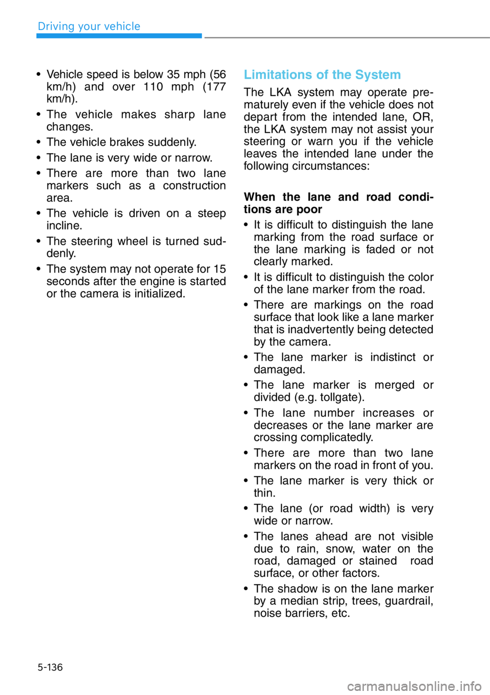 HYUNDAI GENESIS G90 2020  Owners Manual 5-136
• Vehicle speed is below 35 mph (56
km/h) and over 110 mph (177
km/h).
• The vehicle makes sharp lane
changes.
• The vehicle brakes suddenly.
• The lane is very wide or narrow.
• There