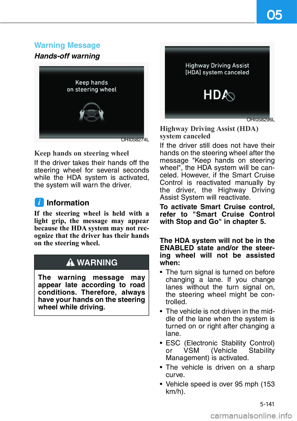 HYUNDAI GENESIS G90 2020  Owners Manual 5-141
05
Warning Message
Hands-off warning
Keep hands on steering wheel
If the driver takes their hands off the
steering wheel for several seconds
while the HDA system is activated,
the system will wa
