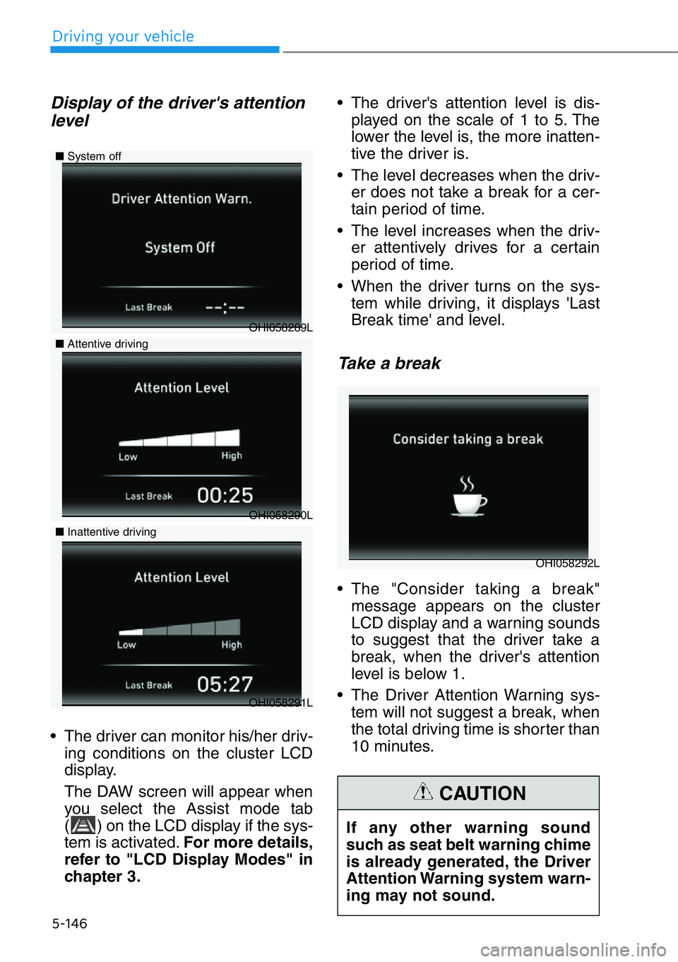 HYUNDAI GENESIS G90 2020  Owners Manual 5-146
Driving your vehicle
Display of the driver's attention
level 
• The driver can monitor his/her driv-
ing conditions on the cluster LCD
display.
The DAW screen will appear when
you select t