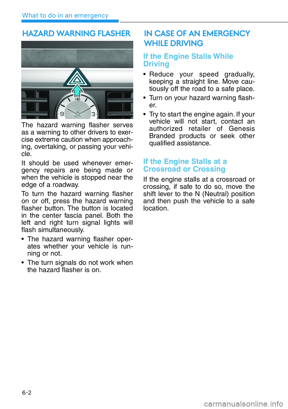 HYUNDAI GENESIS G90 2020  Owners Manual 6-2
What to do in an emergency
The hazard warning flasher serves
as a warning to other drivers to exer-
cise extreme caution when approach-
ing, overtaking, or passing your vehi-
cle.
It should be use
