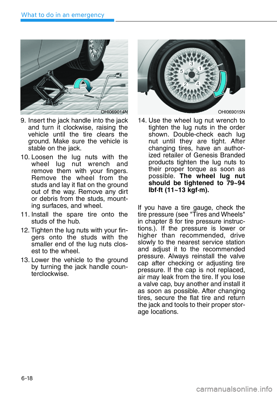 HYUNDAI GENESIS G90 2020  Owners Manual 6-18
What to do in an emergency
9. Insert the jack handle into the jack
and turn it clockwise, raising the
vehicle until the tire clears the
ground. Make sure the vehicle is
stable on the jack.
10. Lo
