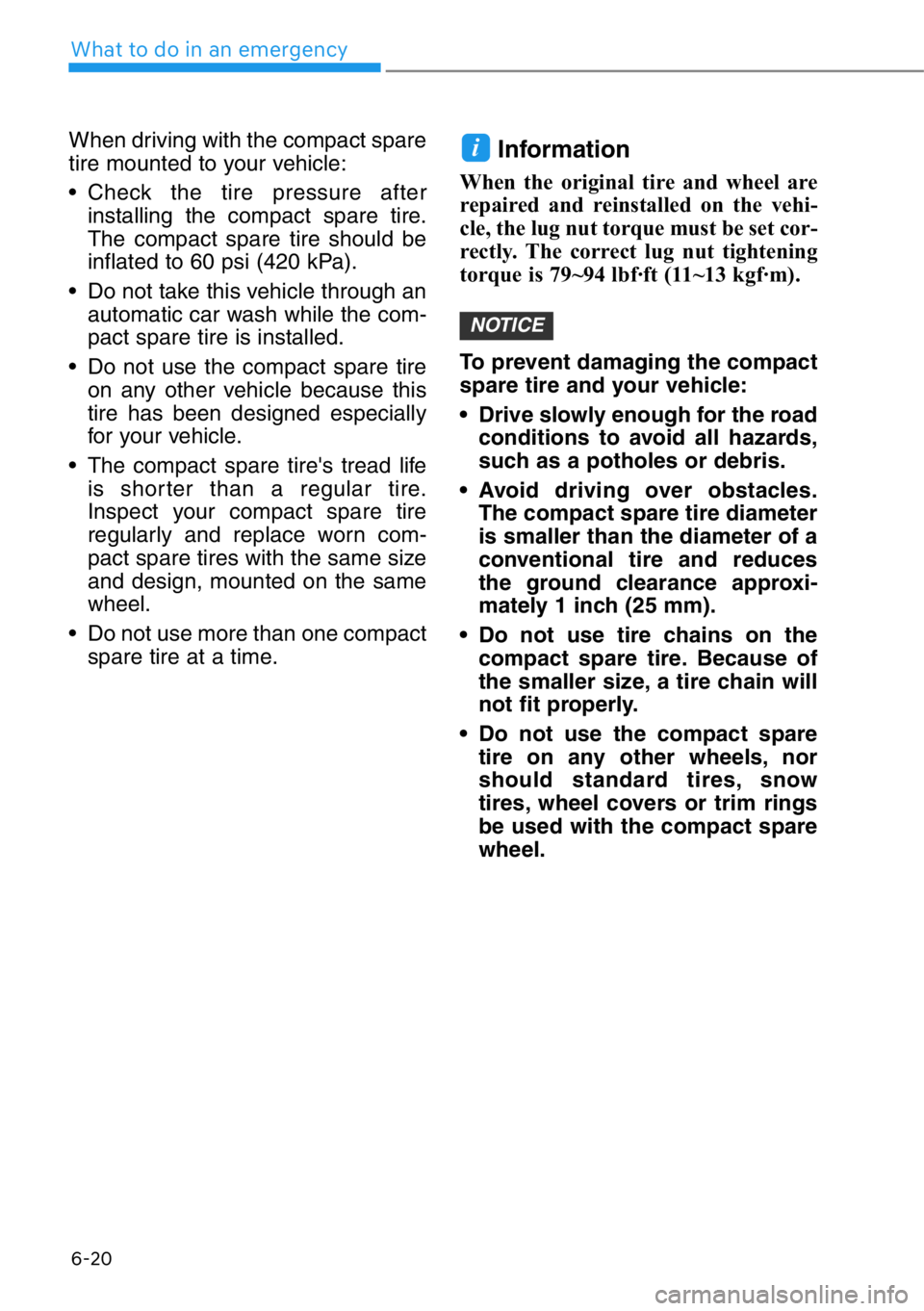 HYUNDAI GENESIS G90 2020  Owners Manual 6-20
What to do in an emergency
When driving with the compact spare
tire mounted to your vehicle:
• Check the tire pressure after
installing the compact spare tire.
The compact spare tire should be
