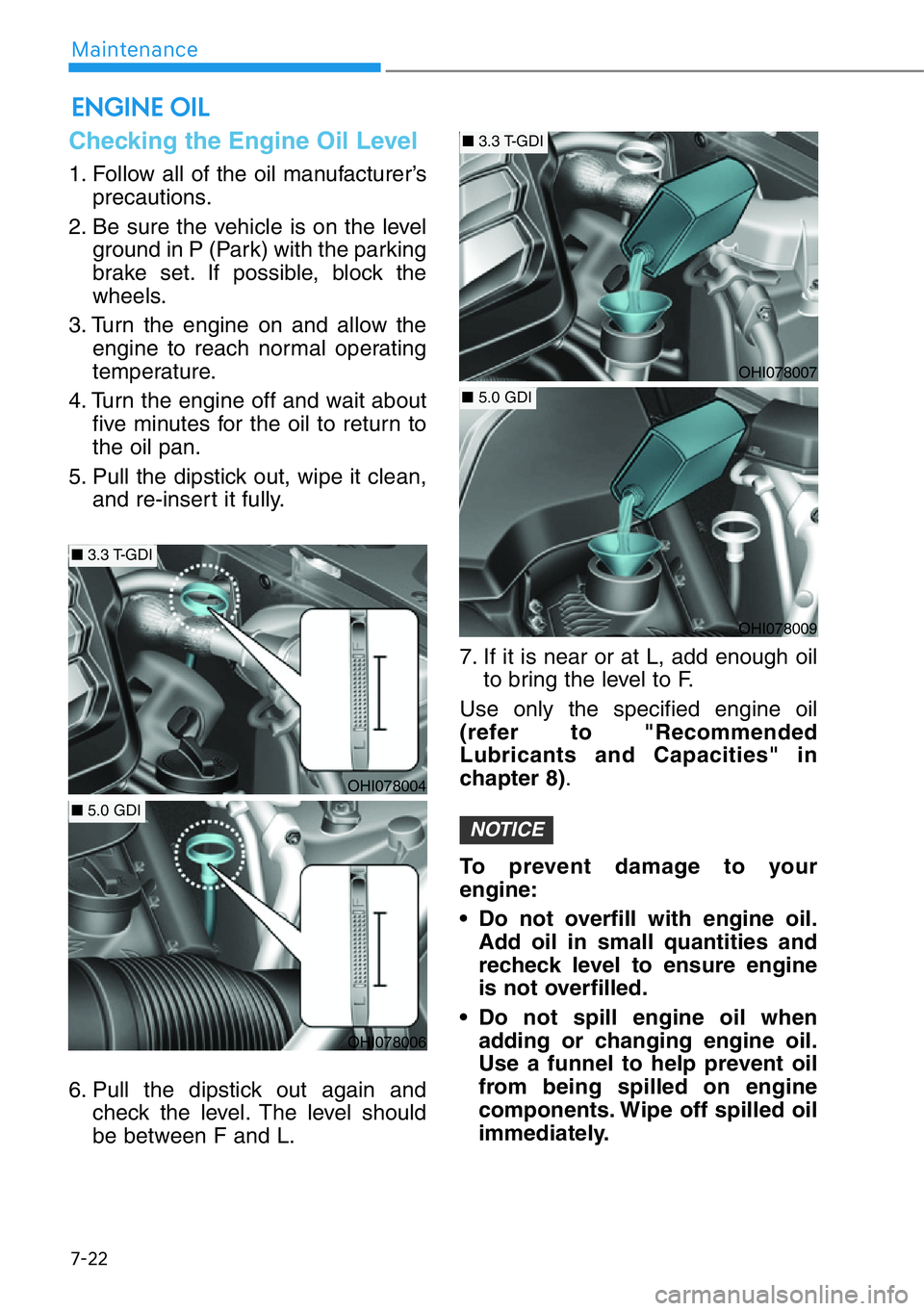 HYUNDAI GENESIS G90 2020 Owners Manual 7-22
Maintenance
Checking the Engine Oil Level
1. Follow all of the oil manufacturer’s
precautions.
2. Be sure the vehicle is on the level
ground in P (Park) with the parking
brake set. If possible HYUNDAI GENESIS G90 2020 Owners Manual 7-22
Maintenance
Checking the Engine Oil Level
1. Follow all of the oil manufacturer’s
precautions.
2. Be sure the vehicle is on the level
ground in P (Park) with the parking
brake set. If possible