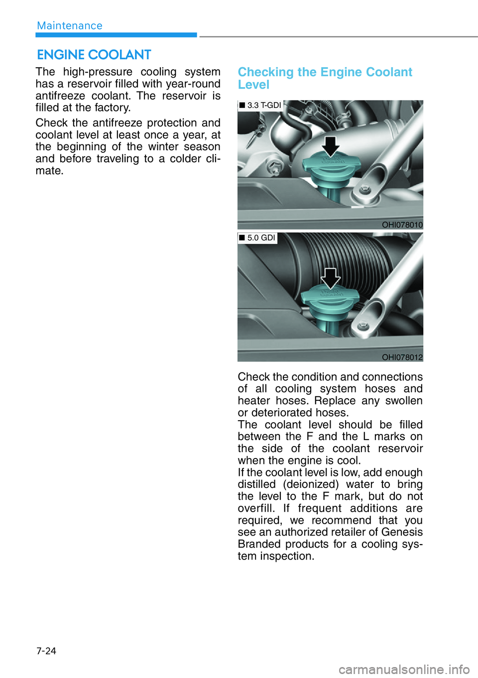 HYUNDAI GENESIS G90 2020  Owners Manual 7-24
Maintenance
The high-pressure cooling system
has a reservoir filled with year-round
antifreeze coolant. The reservoir is
filled at the factory.
Check the antifreeze protection and
coolant level a