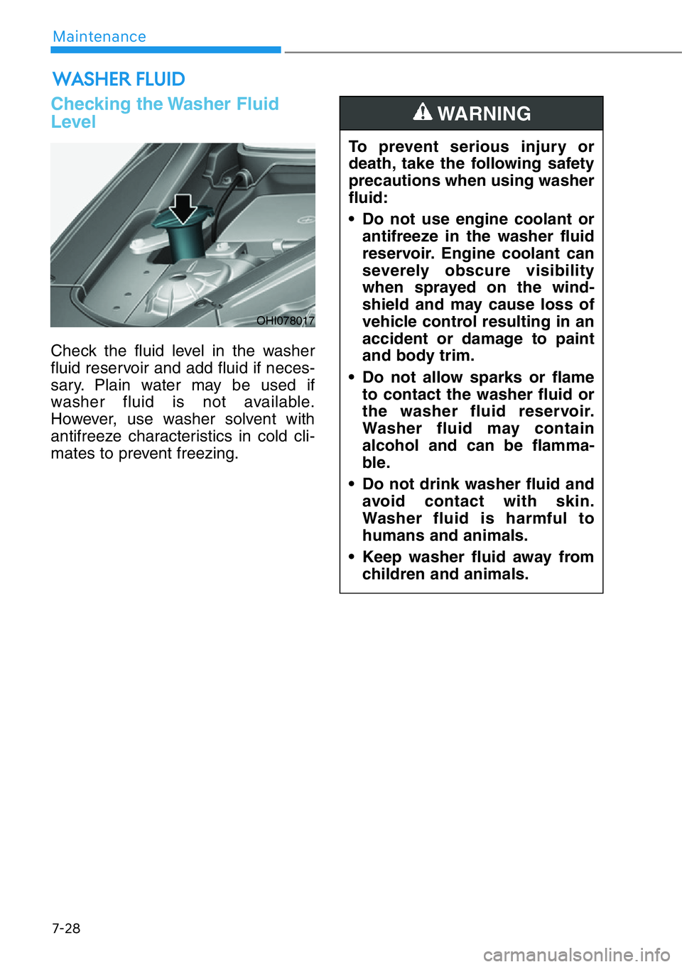 HYUNDAI GENESIS G90 2020  Owners Manual 7-28
Maintenance
WASHER FLUID
Checking the Washer Fluid
Level
Check the fluid level in the washer
fluid reservoir and add fluid if neces-
sary. Plain water may be used if
washer fluid is not available
