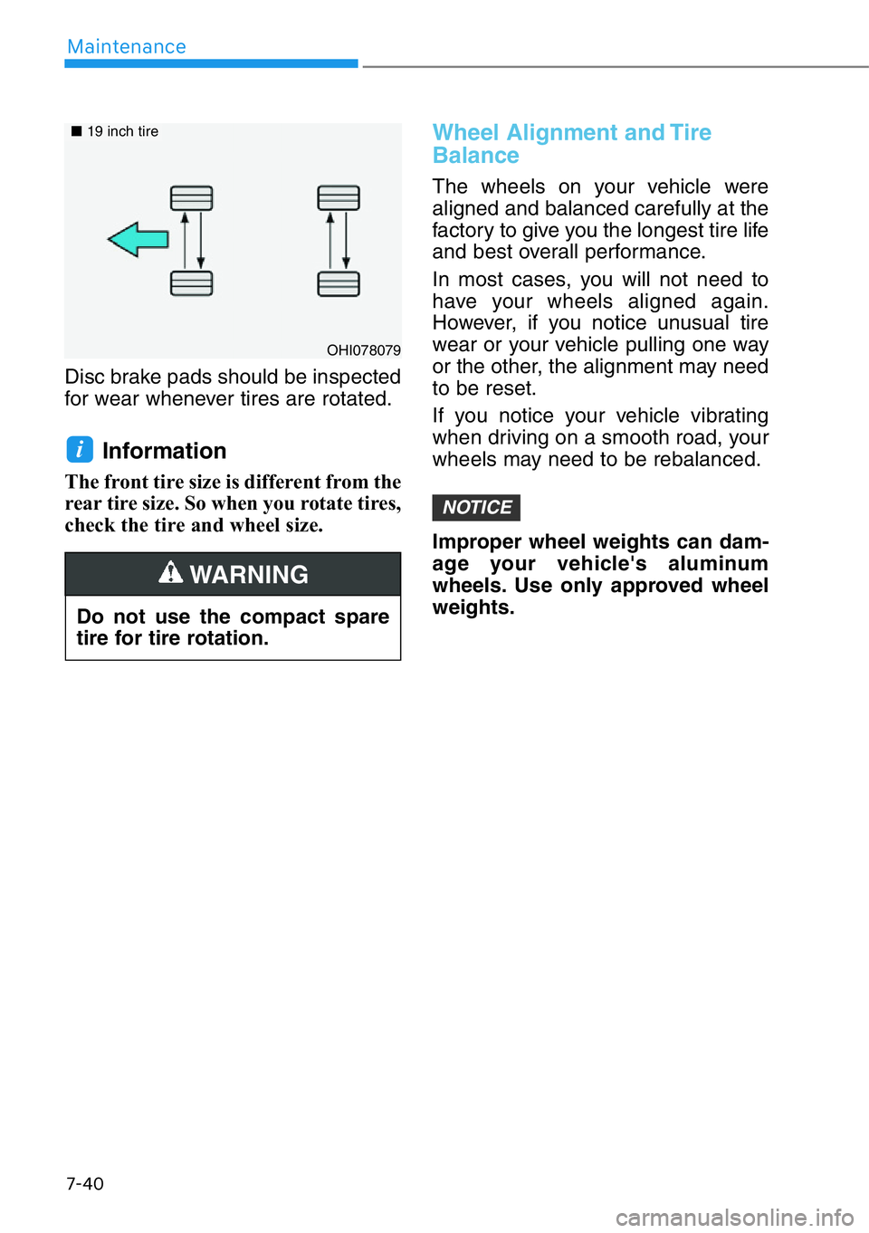 HYUNDAI GENESIS G90 2020  Owners Manual 7-40
Maintenance
Disc brake pads should be inspected
for wear whenever tires are rotated.
Information 
The front tire size is different from the
rear tire size. So when you rotate tires,
check the tir