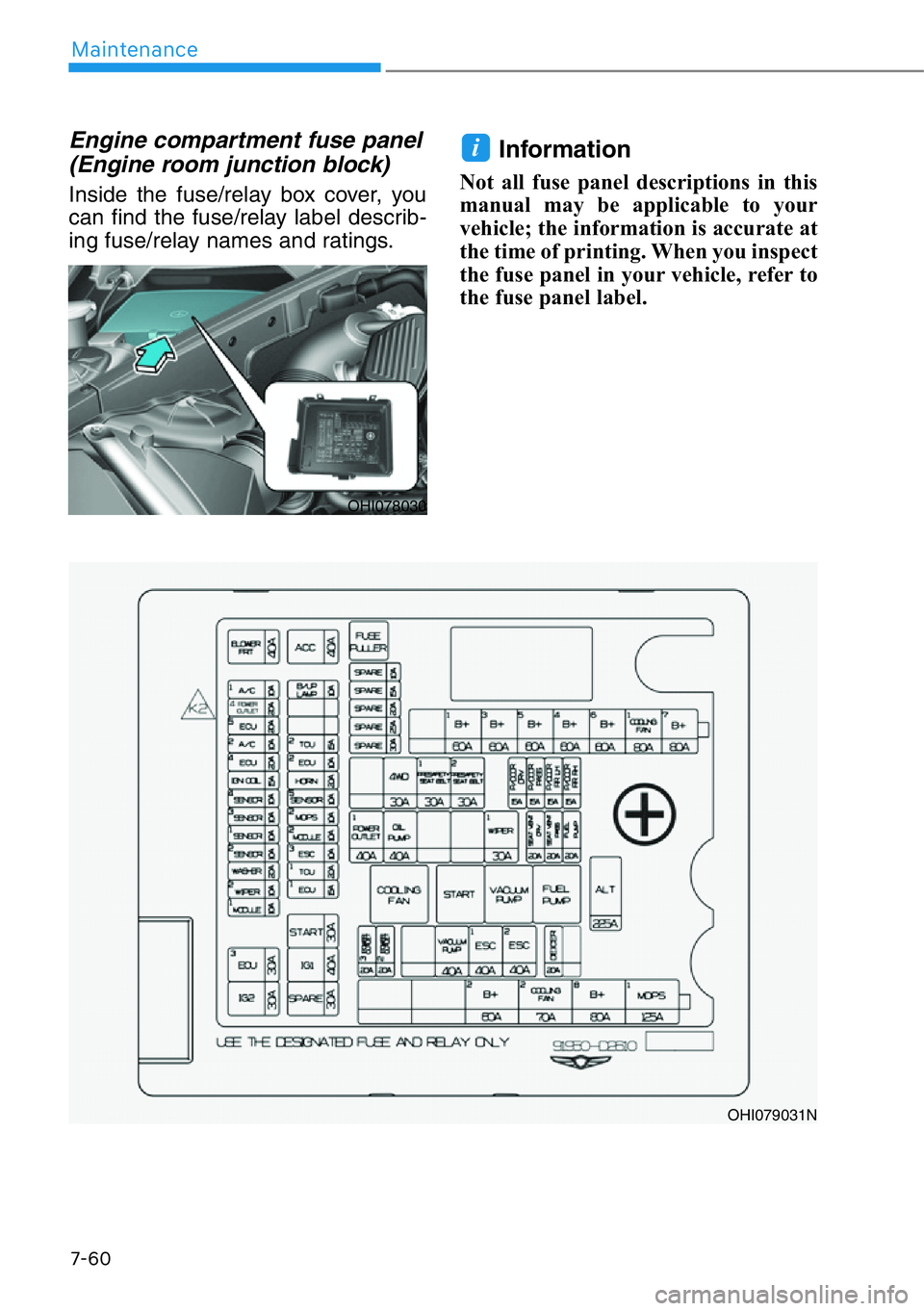 HYUNDAI GENESIS G90 2020  Owners Manual 7-60
Maintenance
Engine compartment fuse panel
(Engine room junction block)
Inside the fuse/relay box cover, you
can find the fuse/relay label describ-
ing fuse/relay names and ratings.
Information 
N