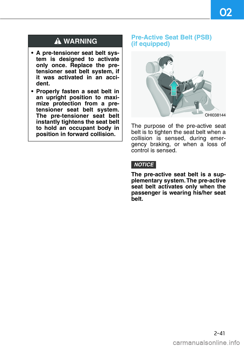 HYUNDAI GENESIS G90 2020  Owners Manual 2-41
02
Pre-Active Seat Belt (PSB) 
(if equipped)
The purpose of the pre-active seat
belt is to tighten the seat belt when a
collision is sensed, during emer-
gency braking, or when a loss of
control 