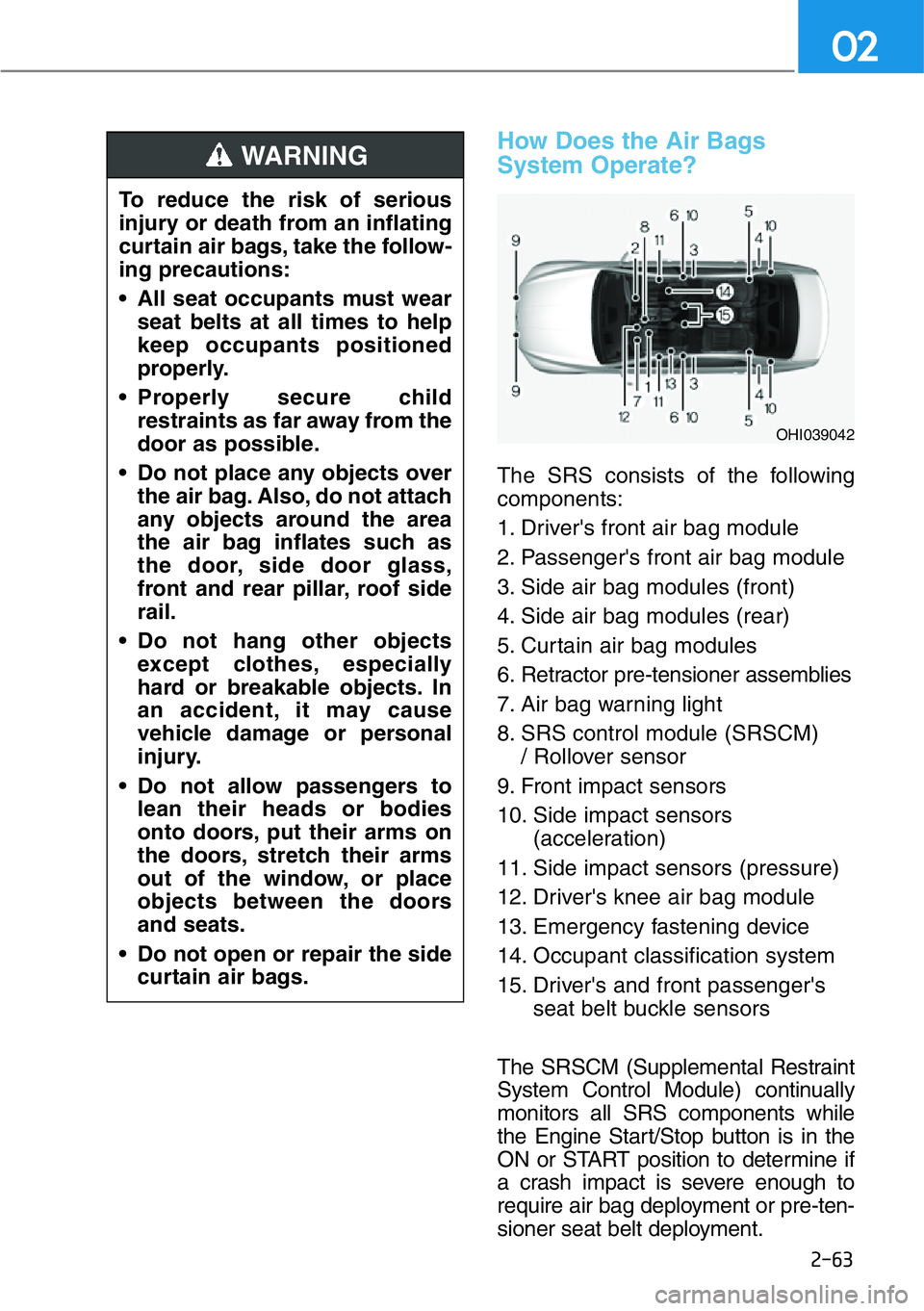 HYUNDAI GENESIS G90 2020 Owners Manual 2-63
02
How Does the Air Bags
System Operate?
The SRS consists of the following
components:
1. Driver's front air bag module
2. Passenger's front air bag module
3. Side air bag modules (front HYUNDAI GENESIS G90 2020 Owners Manual 2-63
02
How Does the Air Bags
System Operate?
The SRS consists of the following
components:
1. Driver's front air bag module
2. Passenger's front air bag module
3. Side air bag modules (front