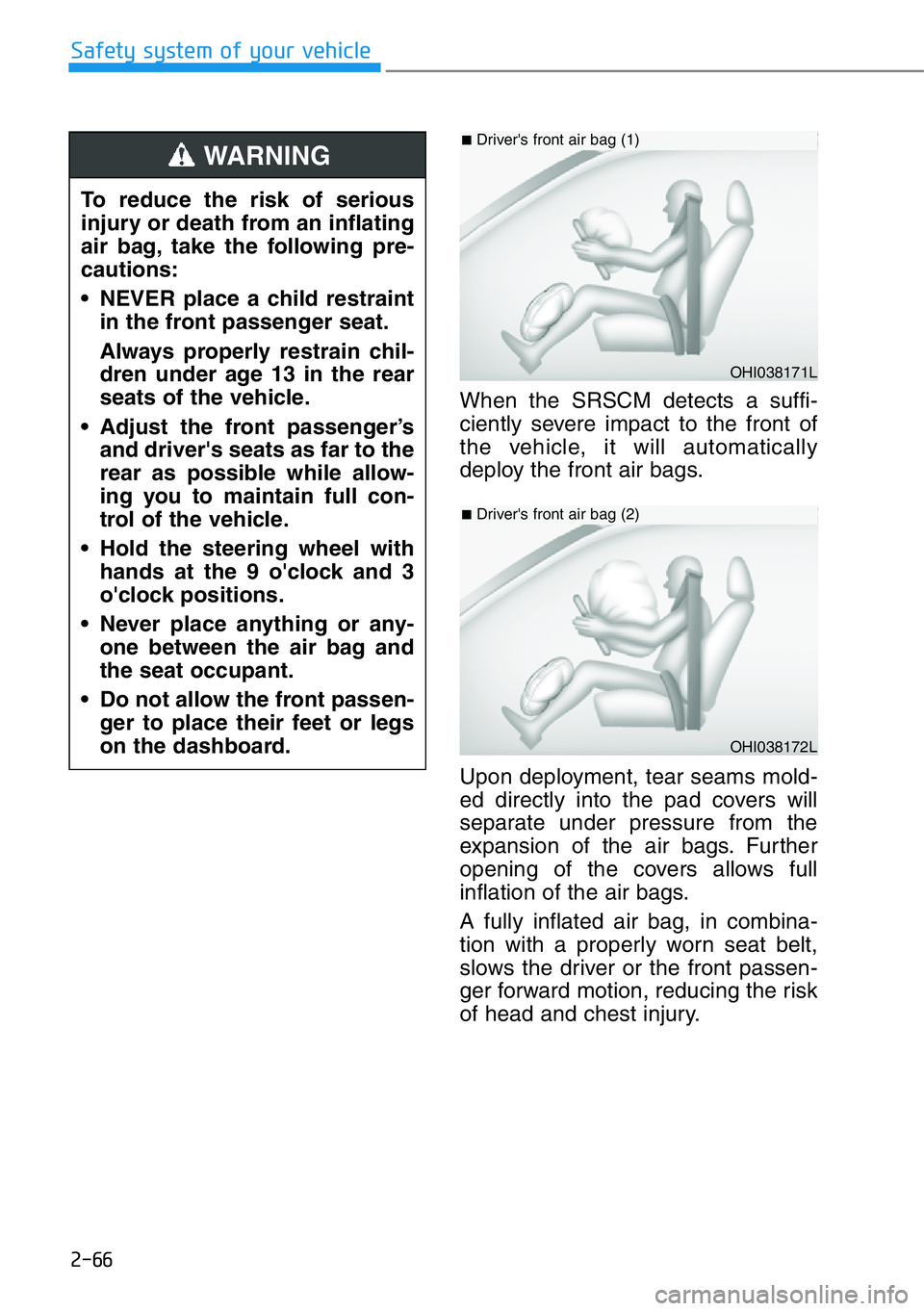 HYUNDAI GENESIS G90 2020  Owners Manual 2-66
Safety system of your vehicle
When the SRSCM detects a suffi-
ciently severe impact to the front of
the vehicle, it will automatically
deploy the front air bags.
Upon deployment, tear seams mold-