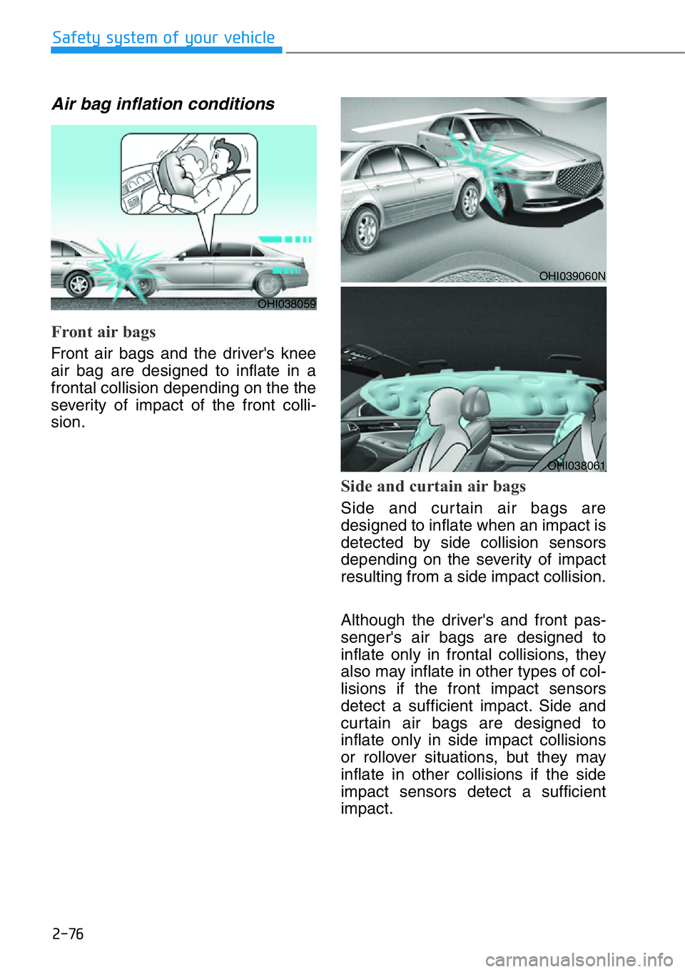 HYUNDAI GENESIS G90 2020  Owners Manual 2-76
Safety system of your vehicle
Air bag inflation conditions 
Front air bags 
Front air bags and the driver's knee
air bag are designed to inflate in a
frontal collision depending on the the
se