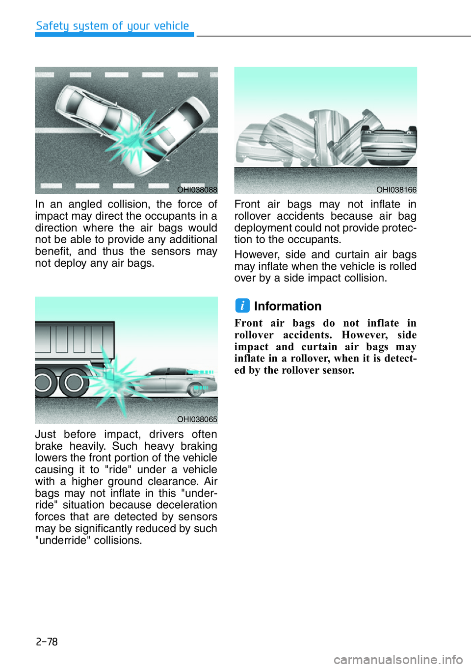 HYUNDAI GENESIS G90 2020  Owners Manual 2-78
Safety system of your vehicle
In an angled collision, the force of
impact may direct the occupants in a
direction where the air bags would
not be able to provide any additional
benefit, and thus 