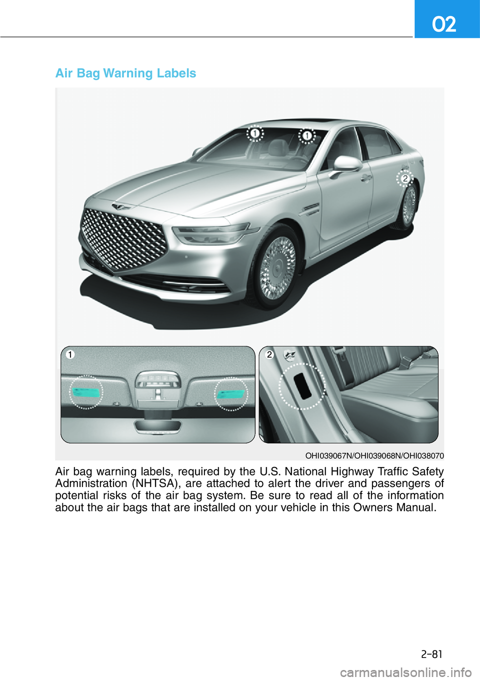 HYUNDAI GENESIS G90 2019  Owners Manual 2-81
02
Air Bag Warning Labels 
OHI039067N/OHI039068N/OHI038070
Air bag warning labels, required by the U.S. National Highway Traffic Safety
Administration (NHTSA), are attached to alert the driver an