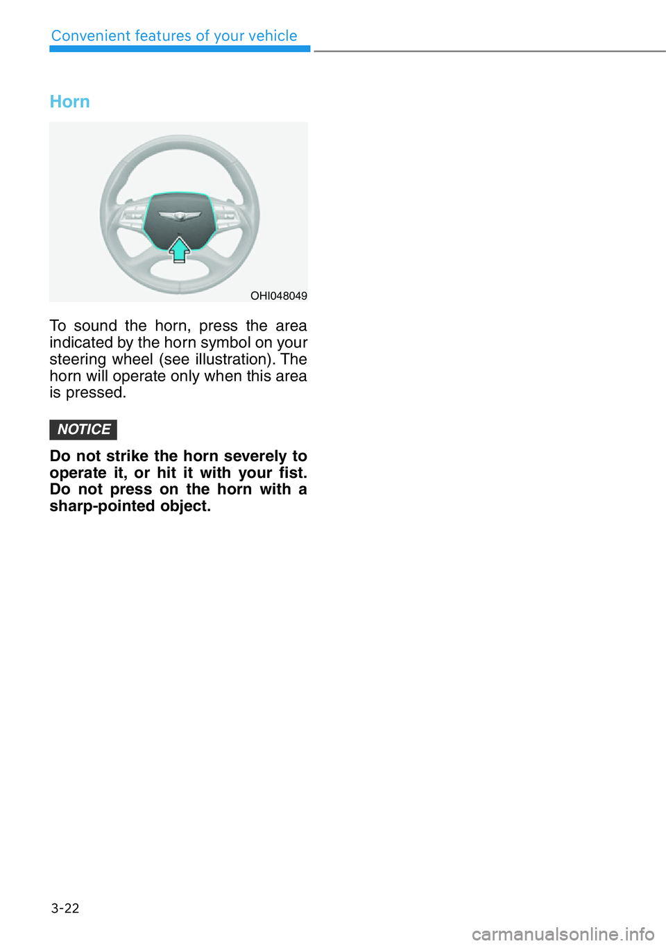 HYUNDAI GENESIS G90 2019  Owners Manual 3-22
Convenient features of your vehicle
Horn
To sound the horn, press the area
indicated by the horn symbol on your
steering wheel (see illustration). The
horn will operate only when this area
is pre