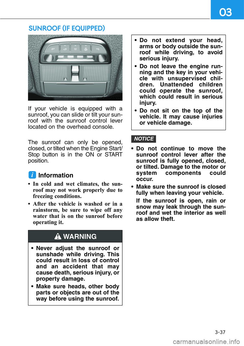 HYUNDAI GENESIS G90 2019 Owners Manual 3-37
03
If your vehicle is equipped with a
sunroof, you can slide or tilt your sun-
roof with the sunroof control lever
located on the overhead console.
The sunroof can only be opened,
closed, or tilt HYUNDAI GENESIS G90 2019 Owners Manual 3-37
03
If your vehicle is equipped with a
sunroof, you can slide or tilt your sun-
roof with the sunroof control lever
located on the overhead console.
The sunroof can only be opened,
closed, or tilt
