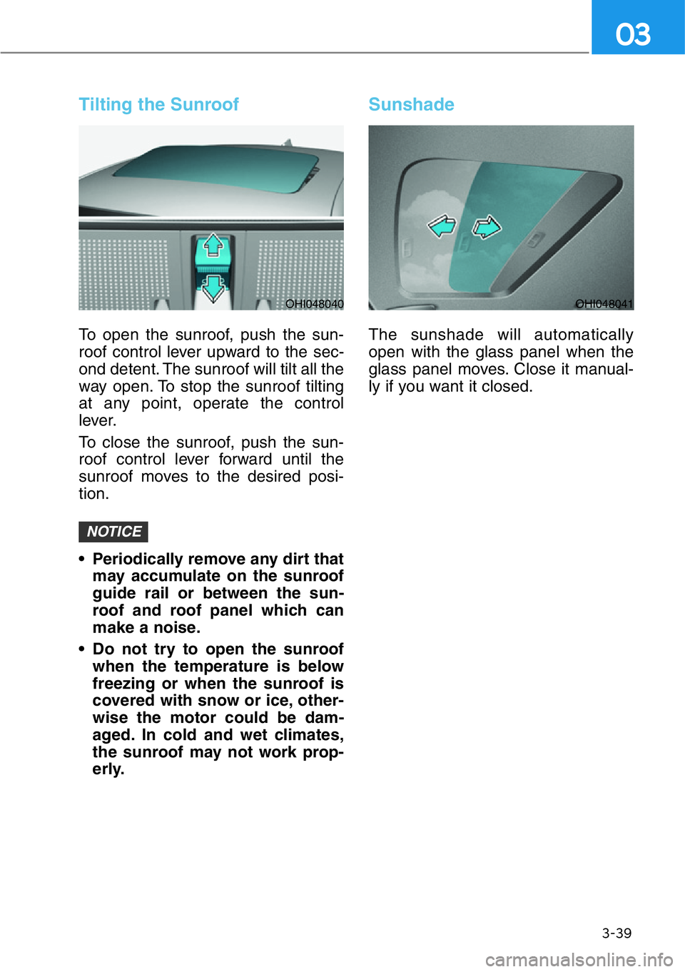 HYUNDAI GENESIS G90 2019  Owners Manual 3-39
03
Tilting the Sunroof
To open the sunroof, push the sun-
roof control lever upward to the sec-
ond detent. The sunroof will tilt all the
way open. To stop the sunroof tilting
at any point, opera