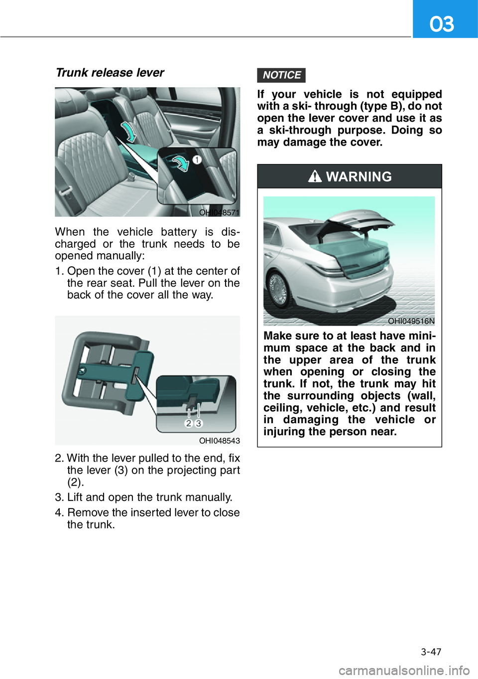 HYUNDAI GENESIS G90 2019  Owners Manual 3-47
03
Trunk release lever
When the vehicle battery is dis-
charged or the trunk needs to be
opened manually:
1. Open the cover (1) at the center of
the rear seat. Pull the lever on the
back of the c