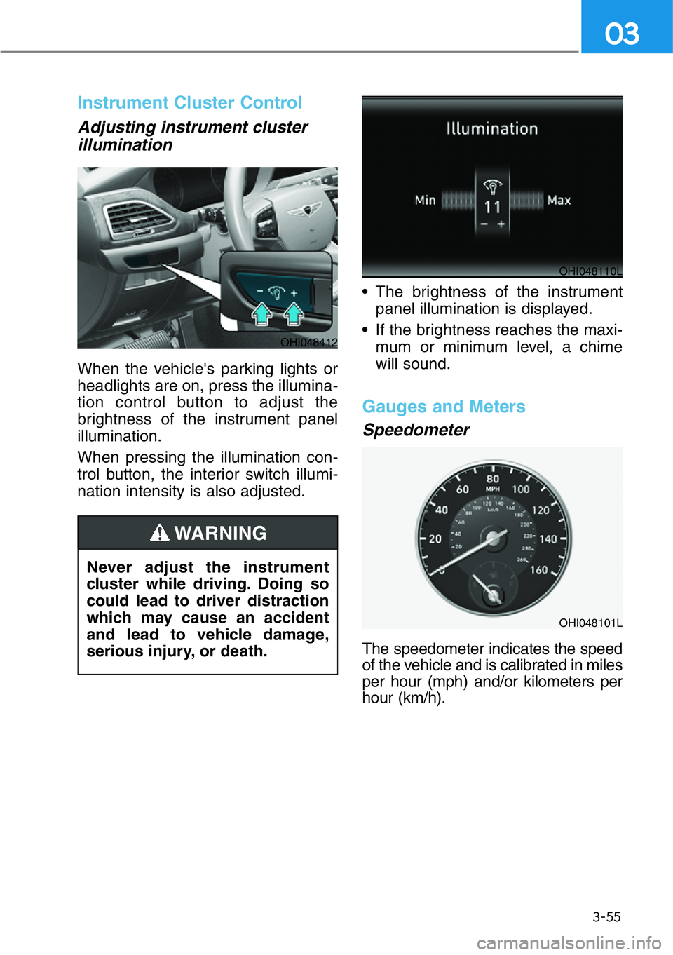 HYUNDAI GENESIS G90 2019  Owners Manual 3-55
03
Instrument Cluster Control
Adjusting instrument cluster
illumination 
When the vehicle's parking lights or
headlights are on, press the illumina-
tion control button to adjust the
brightne
