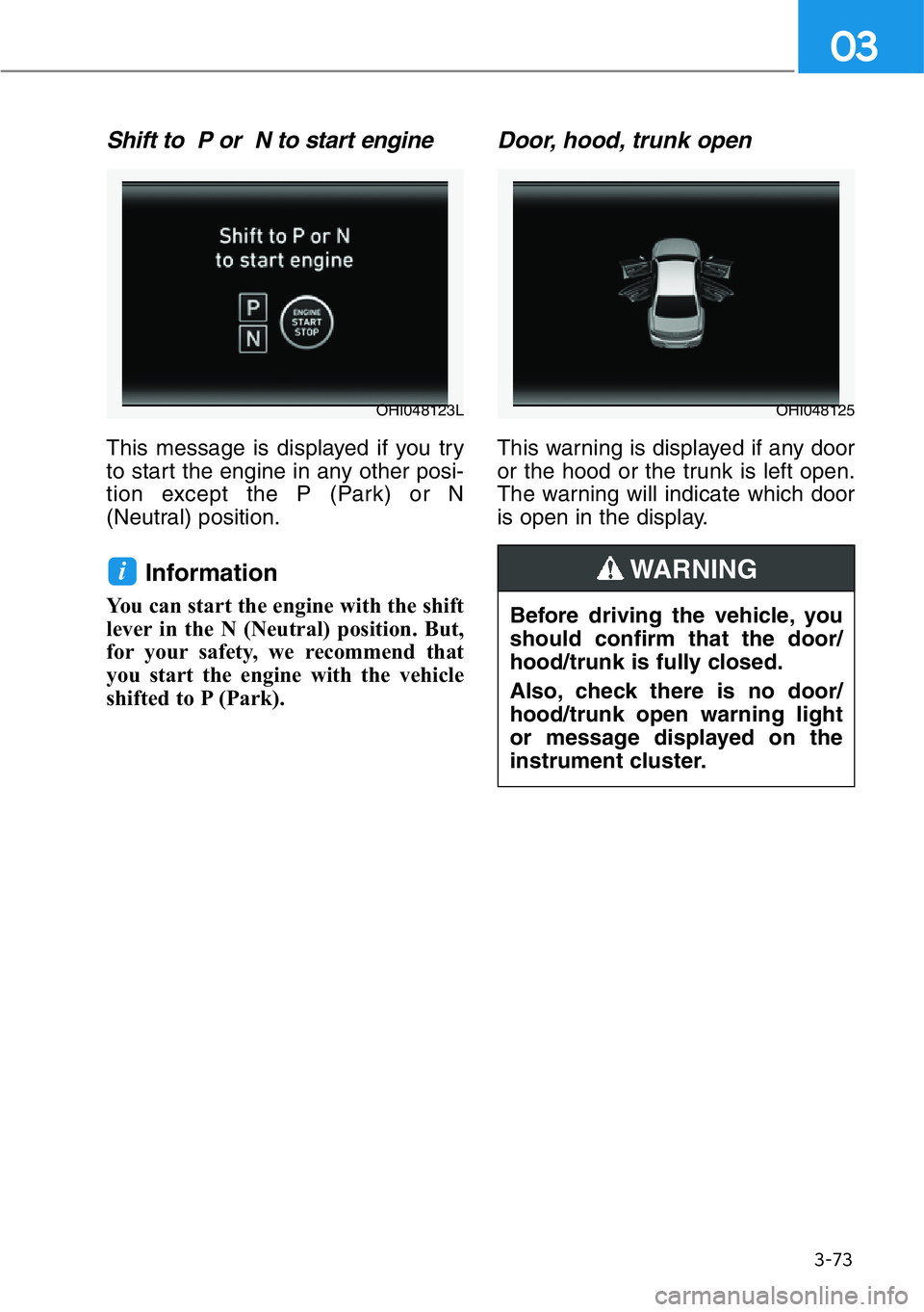 HYUNDAI GENESIS G90 2019  Owners Manual 3-73
03
Shift to  P or  N to start engine 
This message is displayed if you try
to start the engine in any other posi-
tion except the P (Park) or N
(Neutral) position.
Information 
You can start the 