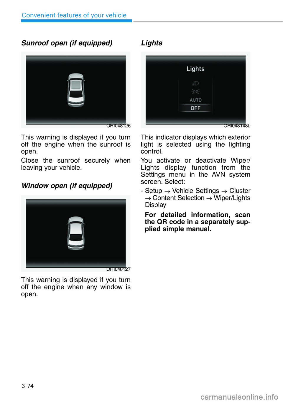 HYUNDAI GENESIS G90 2019  Owners Manual 3-74
Convenient features of your vehicle
Sunroof open (if equipped)
This warning is displayed if you turn
off the engine when the sunroof is
open.
Close the sunroof securely when
leaving your vehicle.
