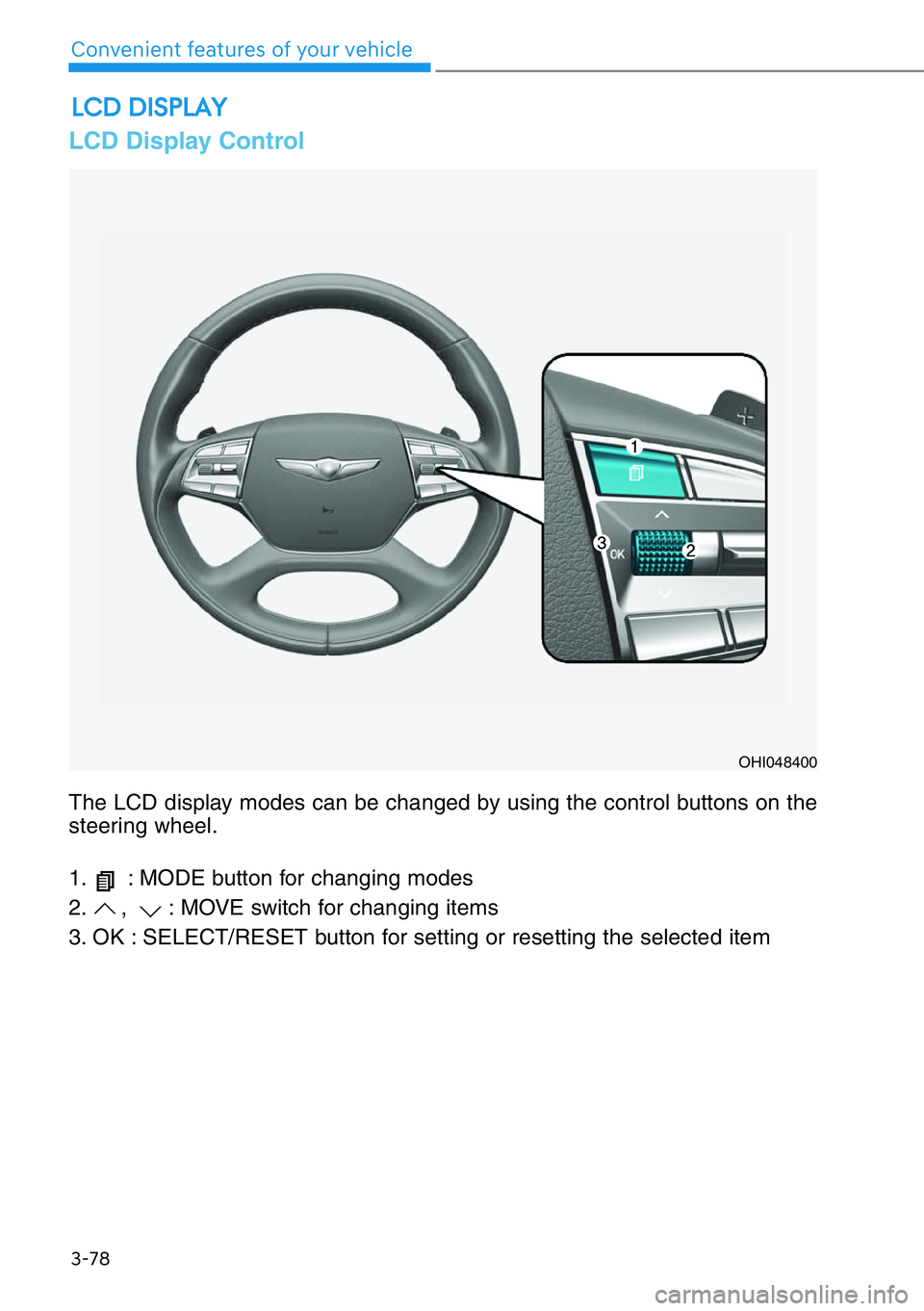 HYUNDAI GENESIS G90 2019  Owners Manual 3-78
Convenient features of your vehicle
The LCD display modes can be changed by using the control buttons on the
steering wheel.
1. : MODE button for changing modes
2. ,   : MOVE switch for changing 