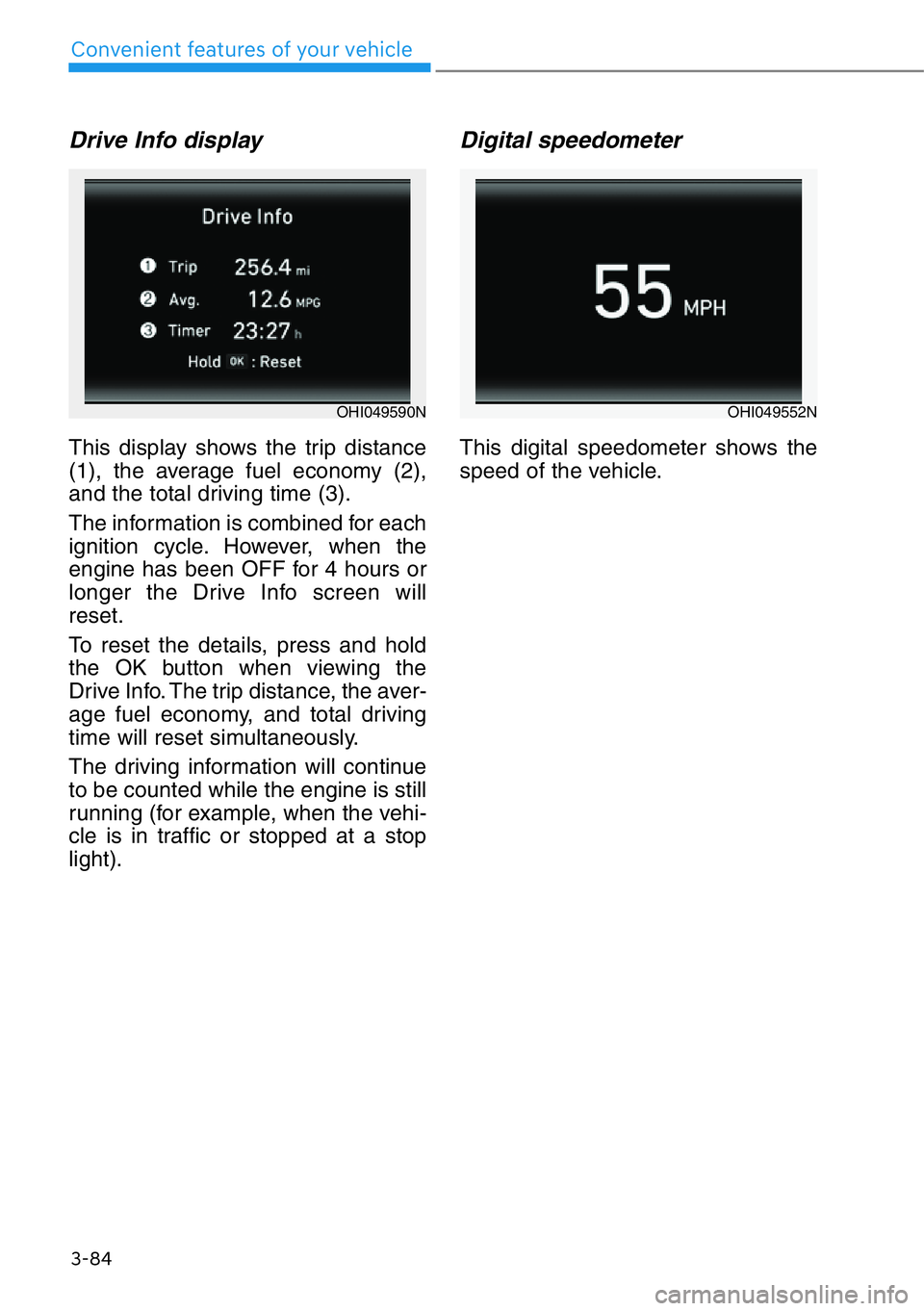 HYUNDAI GENESIS G90 2019  Owners Manual 3-84
Convenient features of your vehicle
Drive Info display
This display shows the trip distance
(1), the average fuel economy (2),
and the total driving time (3).
The information is combined for each