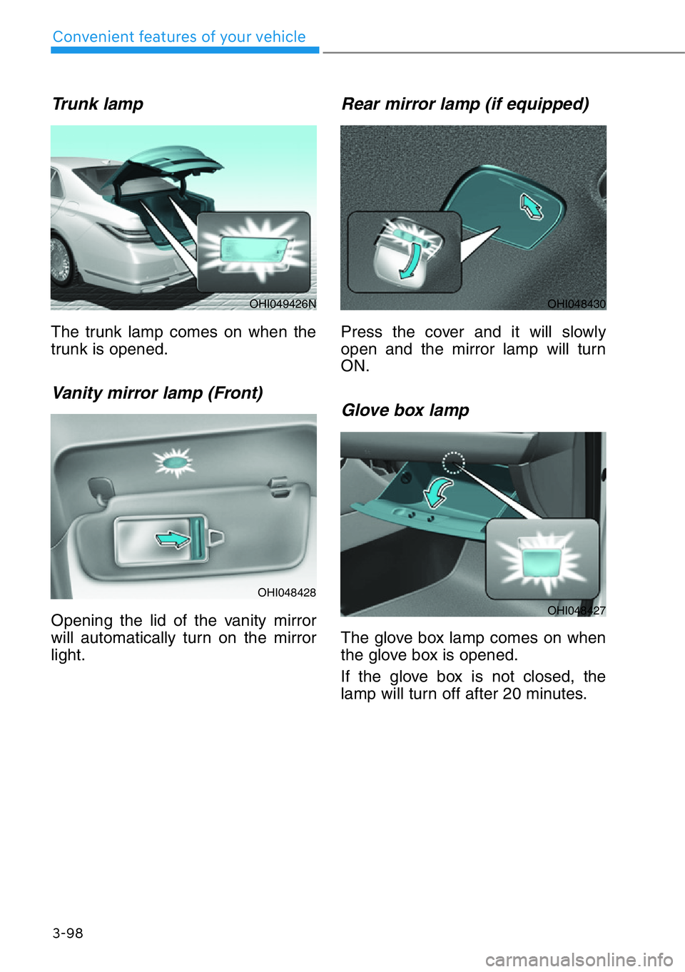 HYUNDAI GENESIS G90 2019  Owners Manual 3-98
Convenient features of your vehicle
Trunk lamp  
The trunk lamp comes on when the
trunk is opened.
Vanity mirror lamp (Front)
Opening the lid of the vanity mirror
will automatically turn on the m