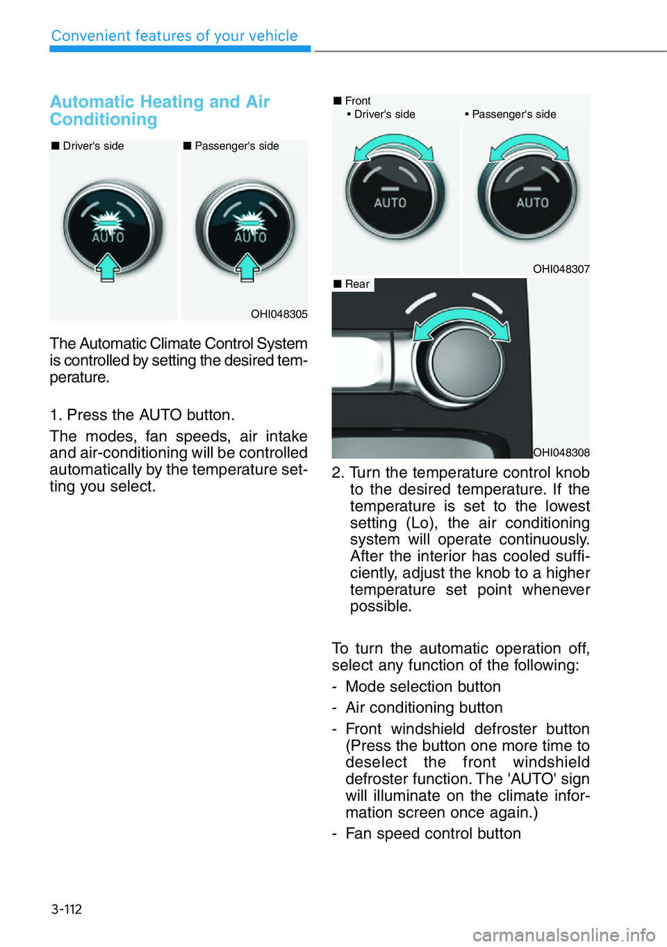 HYUNDAI GENESIS G90 2019 Owners Manual 3-112
Convenient features of your vehicle
Automatic Heating and Air
Conditioning
The Automatic Climate Control System
is controlled by setting the desired tem-
perature.
1. Press the AUTO button.
The HYUNDAI GENESIS G90 2019 Owners Manual 3-112
Convenient features of your vehicle
Automatic Heating and Air
Conditioning
The Automatic Climate Control System
is controlled by setting the desired tem-
perature.
1. Press the AUTO button.
The