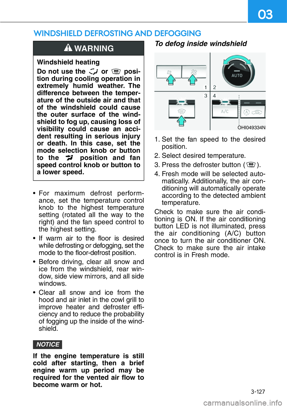 HYUNDAI GENESIS G90 2019 Owners Manual 3-127
03
WINDSHIELD DEFROSTING AND DEFOGGING
• For maximum defrost perform-
ance, set the temperature control
knob to the highest temperature
setting (rotated all the way to the
right) and the fan s HYUNDAI GENESIS G90 2019 Owners Manual 3-127
03
WINDSHIELD DEFROSTING AND DEFOGGING
• For maximum defrost perform-
ance, set the temperature control
knob to the highest temperature
setting (rotated all the way to the
right) and the fan s