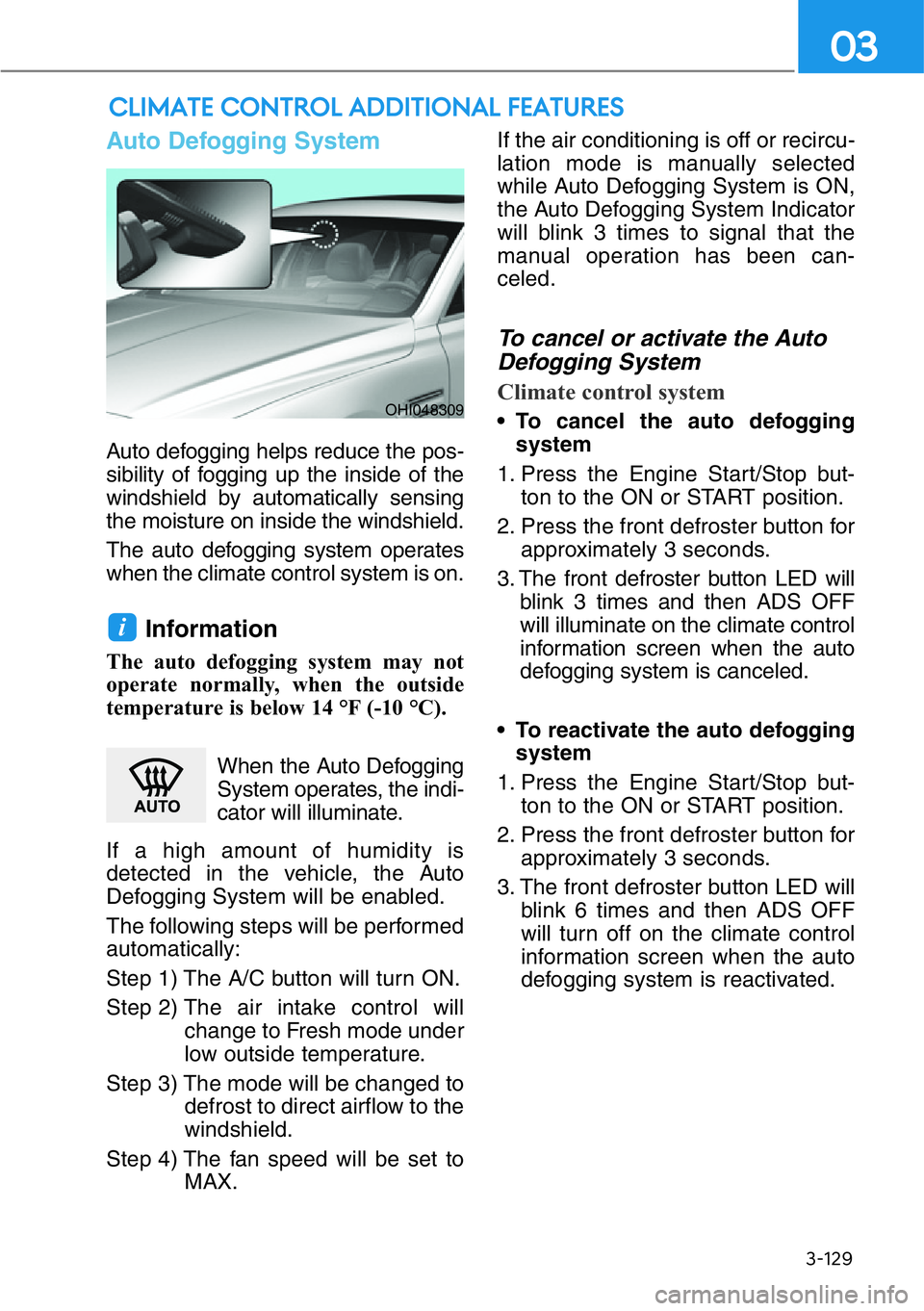 HYUNDAI GENESIS G90 2019 Owners Manual 3-129
03
CLIMATE CONTROL ADDITIONAL FEATURES
Auto Defogging System
Auto defogging helps reduce the pos-
sibility of fogging up the inside of the
windshield by automatically sensing
the moisture on in HYUNDAI GENESIS G90 2019 Owners Manual 3-129
03
CLIMATE CONTROL ADDITIONAL FEATURES
Auto Defogging System
Auto defogging helps reduce the pos-
sibility of fogging up the inside of the
windshield by automatically sensing
the moisture on in