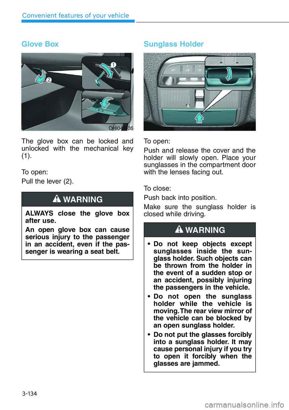 HYUNDAI GENESIS G90 2019 Owners Manual 3-134
Convenient features of your vehicle
Glove Box
The glove box can be locked and
unlocked with the mechanical key
(1).
To open:
Pull the lever (2).
Sunglass Holder
To open:
Push and release the cov HYUNDAI GENESIS G90 2019 Owners Manual 3-134
Convenient features of your vehicle
Glove Box
The glove box can be locked and
unlocked with the mechanical key
(1).
To open:
Pull the lever (2).
Sunglass Holder
To open:
Push and release the cov
