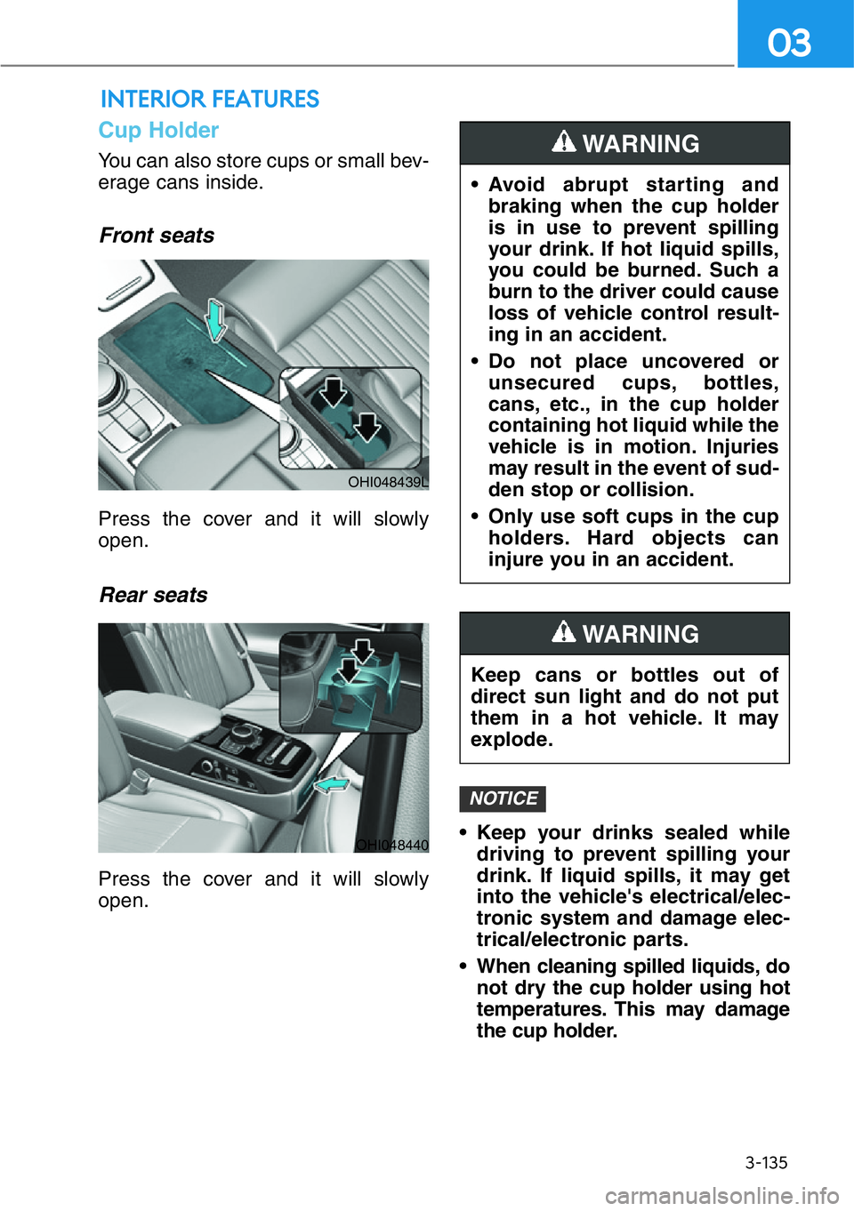 HYUNDAI GENESIS G90 2019 Owners Manual 3-135
03
INTERIOR FEATURES
Cup Holder
You can also store cups or small bev-
erage cans inside.
Front seats
Press the cover and it will slowly
open.
Rear seats
Press the cover and it will slowly
open. HYUNDAI GENESIS G90 2019 Owners Manual 3-135
03
INTERIOR FEATURES
Cup Holder
You can also store cups or small bev-
erage cans inside.
Front seats
Press the cover and it will slowly
open.
Rear seats
Press the cover and it will slowly
open.