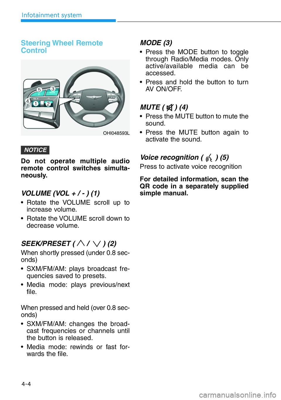 HYUNDAI GENESIS G90 2019 Owners Manual Steering Wheel Remote
Control
Do not operate multiple audio
remote control switches simulta-
neously.
VOLUME (VOL + / - ) (1)
• Rotate the VOLUME scroll up to
increase volume.
• Rotate the VOLUME HYUNDAI GENESIS G90 2019 Owners Manual Steering Wheel Remote
Control
Do not operate multiple audio
remote control switches simulta-
neously.
VOLUME (VOL + / - ) (1)
• Rotate the VOLUME scroll up to
increase volume.
• Rotate the VOLUME