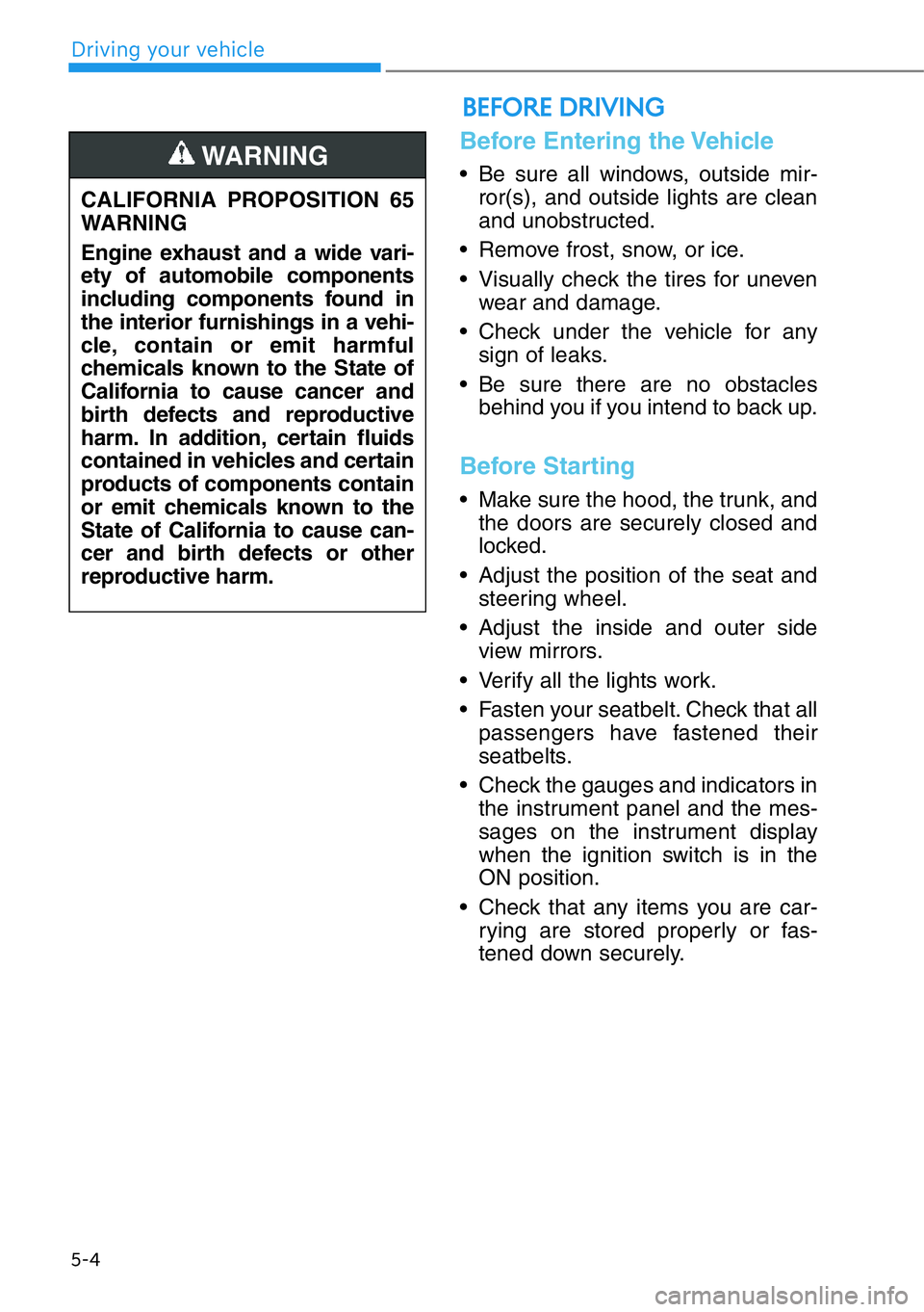 HYUNDAI GENESIS G90 2019 Owners Manual 5-4
Driving your vehicle
Before Entering the Vehicle
• Be sure all windows, outside mir-
ror(s), and outside lights are clean
and unobstructed.
• Remove frost, snow, or ice.
• Visually check the HYUNDAI GENESIS G90 2019 Owners Manual 5-4
Driving your vehicle
Before Entering the Vehicle
• Be sure all windows, outside mir-
ror(s), and outside lights are clean
and unobstructed.
• Remove frost, snow, or ice.
• Visually check the