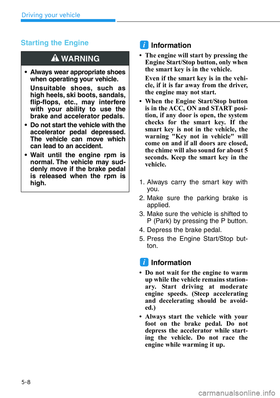 HYUNDAI GENESIS G90 2019 Owners Manual 5-8
Driving your vehicle
Starting the Engine
Information
• The engine will start by pressing the
Engine Start/Stop button, only when
the smart key is in the vehicle.
Even if the smart key is in the HYUNDAI GENESIS G90 2019 Owners Manual 5-8
Driving your vehicle
Starting the Engine
Information
• The engine will start by pressing the
Engine Start/Stop button, only when
the smart key is in the vehicle.
Even if the smart key is in the