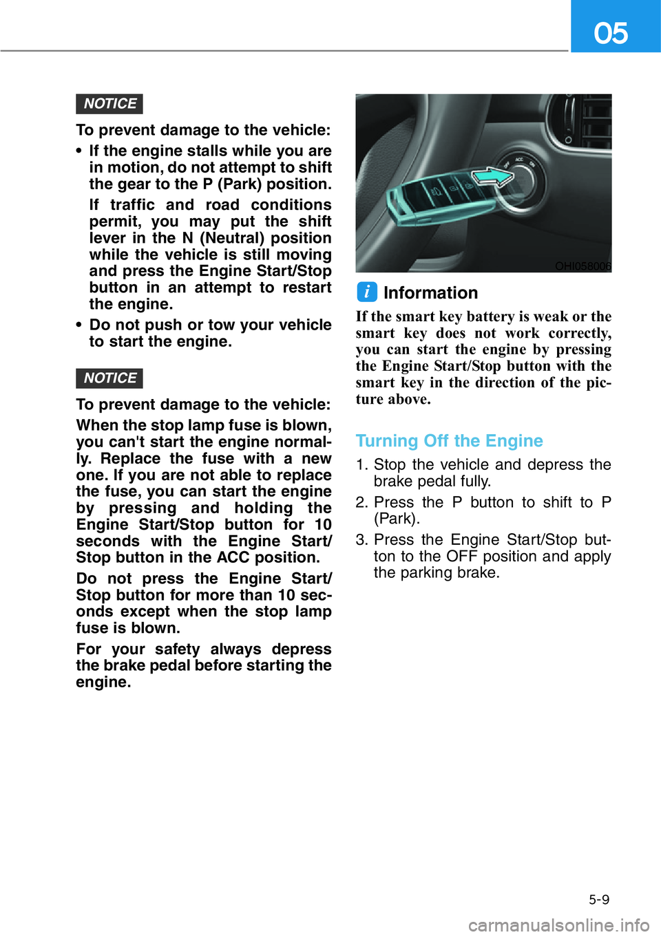 HYUNDAI GENESIS G90 2019 Owners Manual 5-9
05
To prevent damage to the vehicle:
• If the engine stalls while you are
in motion, do not attempt to shift
the gear to the P (Park) position.
If traffic and road conditions
permit, you may put HYUNDAI GENESIS G90 2019 Owners Manual 5-9
05
To prevent damage to the vehicle:
• If the engine stalls while you are
in motion, do not attempt to shift
the gear to the P (Park) position.
If traffic and road conditions
permit, you may put